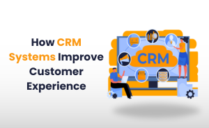 How CRM Systems Improve Customer Experience